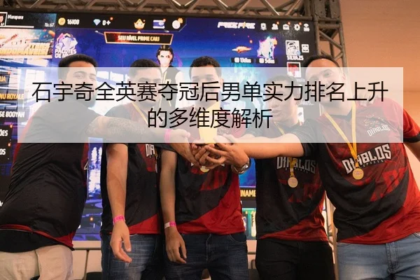 石宇奇全英赛夺冠后男单实力排名上升的多维度解析（PG）