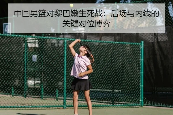 中国男篮对黎巴嫩生死战：后场与内线的关键对位博弈 - PG