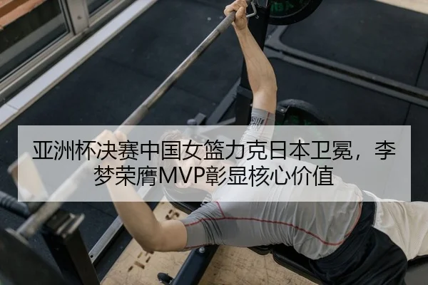 亚洲杯决赛中国女篮力克日本卫冕，李梦荣膺MVP彰显核心价值（PG）